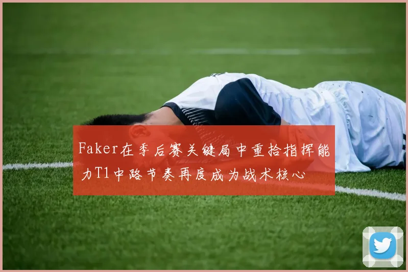 Faker在季后赛关键局中重拾指挥能力T1中路节奏再度成为战术核心