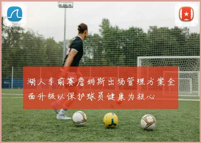 湖人季前赛詹姆斯出场管理方案全面升级以保护球员健康为核心