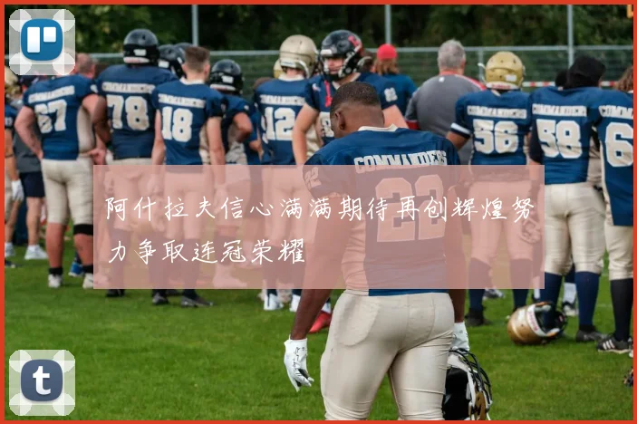 阿什拉夫信心满满期待再创辉煌努力争取连冠荣耀