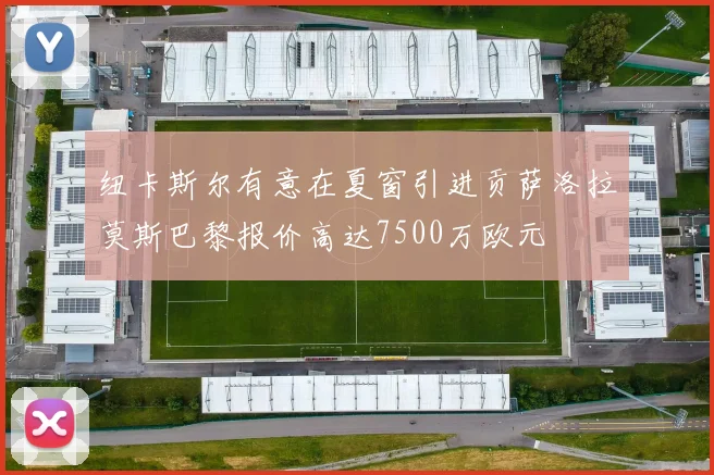 纽卡斯尔有意在夏窗引进贡萨洛拉莫斯巴黎报价高达7500万欧元