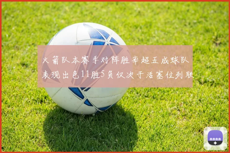 火箭队本赛季对阵胜率超五成球队表现出色11胜5负仅次于活塞位列联盟第二