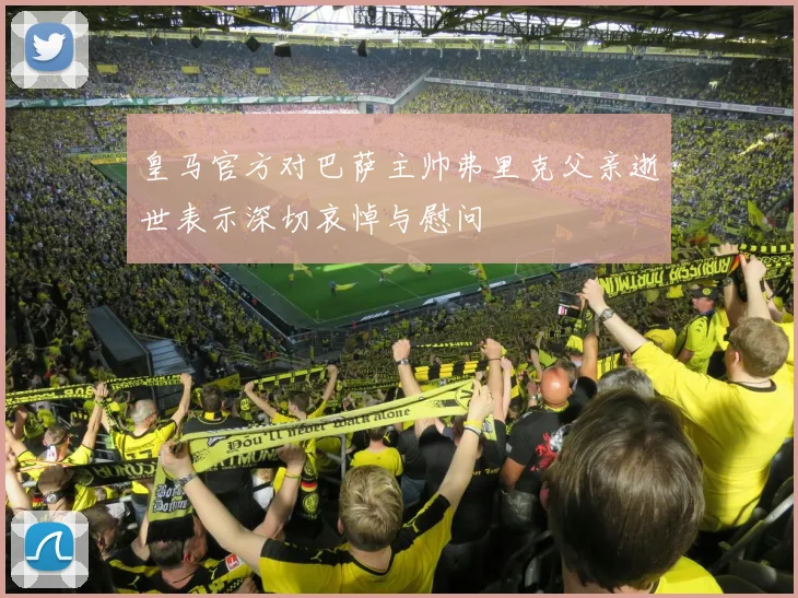 皇马官方对巴萨主帅弗里克父亲逝世表示深切哀悼与慰问