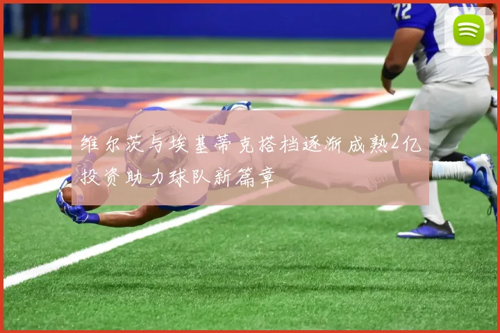 维尔茨与埃基蒂克搭档逐渐成熟2亿投资助力球队新篇章